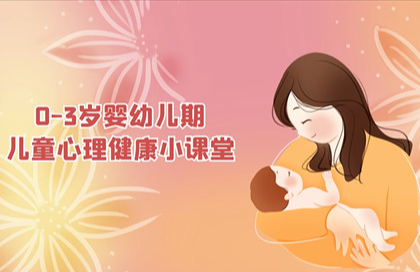 【2023】0～3岁婴幼儿期儿童心理健康小课堂